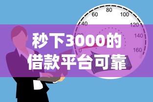 秒下3000的借款平台可靠吗就选这7个1万元5000块贷款秒下app