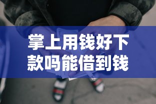 掌上用钱好下款吗能借到钱吗?8千元无门槛借款7个平台推荐 掌上用钱好下款吗能借到钱吗?8千元无门槛借款7个平台推荐