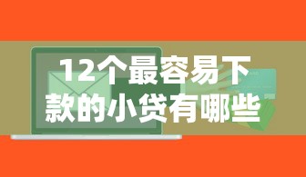 12个最容易下款的小贷有哪些?分享9个比较好的小额贷款软件 12个最容易下款的小贷有哪些?分享9个比较好的小额贷款软件