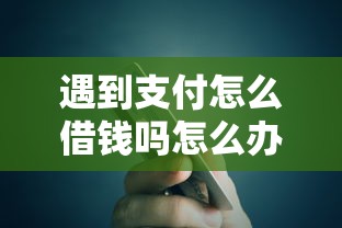 遇到支付怎么借钱吗怎么办？或可尝试这6个晋商消金是贷款平台