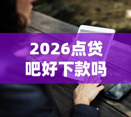 2026点贷吧好下款吗，差1000元就选这5个平台