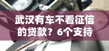 武汉有车不看征信的贷款？6个支持下款到微信的网贷好过的平台