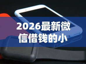 2026最新微信借钱的小程序借款（支持支付宝），5个黑户分期借钱平台什么最好下款无私分享
