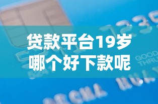 贷款平台19岁哪个好下款呢能借到钱吗？5千元无门槛借款6个平台推荐