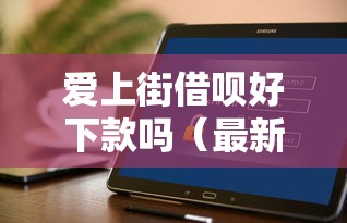 爱上街借呗好下款吗（最新发布！）10个贷款10万比较容易的软件
