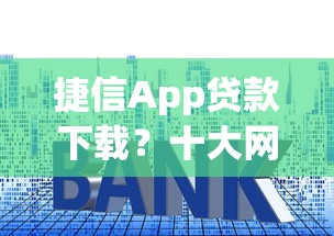捷信App贷款下载？十大网贷平台借钱利息低推荐