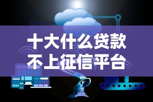 十大什么贷款不上征信平台盘点，解决小贷平台有哪些的问题