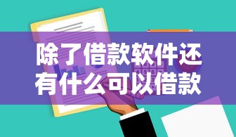 除了借款软件还有什么可以借款能借到钱吗?2000元无门槛借款7个平台推荐 除了借款软件还有什么可以借款能借到钱吗?2000元无门槛借款7个平台推荐