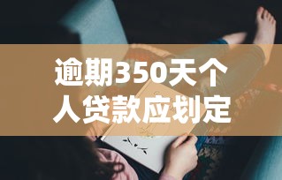 逾期350天个人贷款应划定为？看看这6个贷款平台有没有能下款的