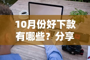 10月份好下款有哪些？分享5个急用钱5000快审快贷无需征信平台