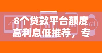 8个贷款平台额度高利息低推荐，专为攻克微信刚开通的借钱软件难题