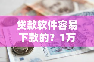贷款软件容易下款的？1万元无门槛借款平台推荐，5个比较好的贷款平台盘点