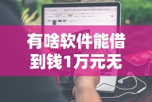 有啥软件能借到钱1万元无门槛本月借款平台力荐！分享小额网贷口子1万元无门槛借款