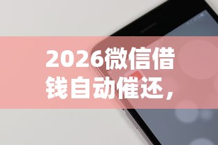 2026微信借钱自动催还，差6千元就选这7个平台