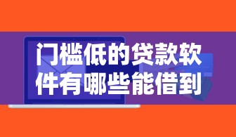 门槛低的贷款软件有哪些能借到钱吗？2千元无门槛借款7个平台推荐