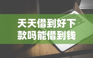 天天借到好下款吗能借到钱吗？2千元无门槛借款8个平台推荐