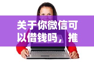 关于你微信可以借钱吗，推荐5个20岁借钱不求征信速借口子给你