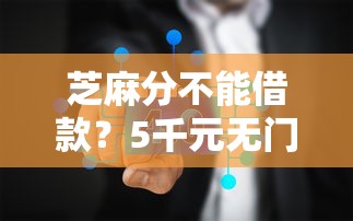芝麻分不能借款？5千元无门槛借款平台推荐，6个芝麻信用600贷款平台盘点