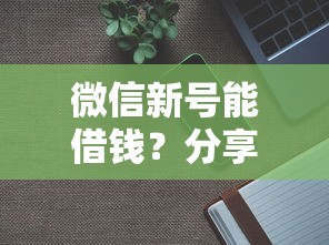 微信新号能借钱？分享7个8千元无门槛私借平台