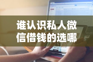 谁认识私人微信借钱的选哪个平台？8个十大贷款平台推荐