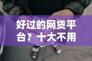 好过的网贷平台？十大不用人脸识别的贷款平台推荐