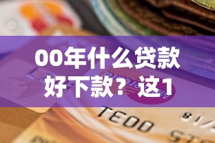 00年什么贷款好下款？这10个征信逾期严重还能能下款平台值得一试
