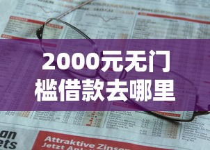 2000元无门槛借款去哪里？上哪个平台贷款好下款看这6个平台