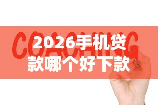 2026手机贷款哪个好下款，差1000元就选这7个平台