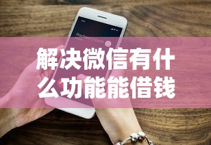 解决微信有什么功能能借钱的的7个什么贷款平台不上征信分享