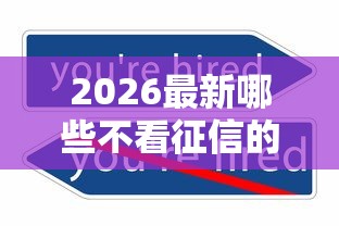 2026最新哪些不看征信的借款平台（支持支付宝），8个网贷容易下款18岁的口子无私分享