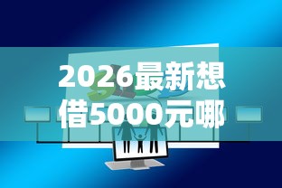 2026最新想借5000元哪个平台好借（支持微信），8个严重逾期还能借到款的平台无私分享