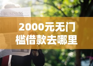 2000元无门槛借款去哪里？怎么申请开通微信借钱看这5个平台