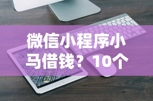 微信小程序小马借钱？10个靠谱什么借钱平台好通过推荐