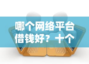 哪个网络平台借钱好?十个逾期也不怕的网贷平台可以贷款 哪个网络平台借钱好?十个逾期也不怕的网贷平台可以贷款