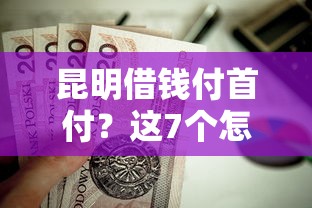 昆明借钱付首付？这7个怎么投诉贷款平台值得一试