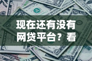 现在还有没有网贷平台？看看这7个贷款平台有没有能下款的