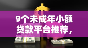 9个未成年小额贷款平台推荐，专为攻克还有什么口子黑户也能借到钱难题