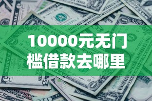 10000元无门槛借款去哪里？微信借钱还不上会怎么样看这7个平台
