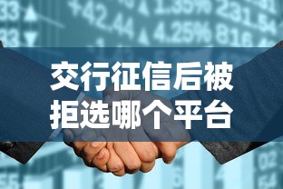 交行征信后被拒选哪个平台？5个征信花了能网贷的平台推荐