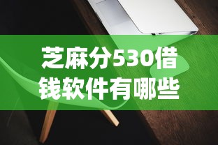 芝麻分530借钱软件有哪些？10个靠谱借钱的网贷app推荐给你