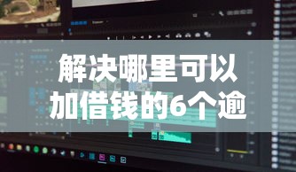 解决哪里可以加借钱的6个逾期了下载什么软件可以借到钱分享
