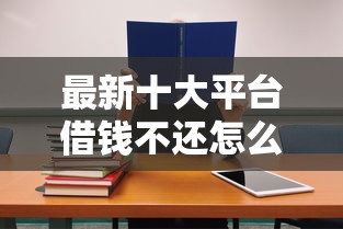 最新十大平台借钱不还怎么处理，专治大润发信用卡被拒了