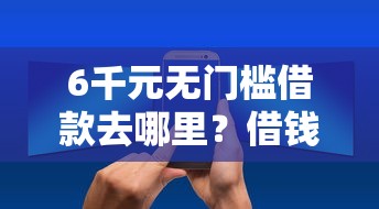 6千元无门槛借款去哪里？借钱最少利息看这7个平台