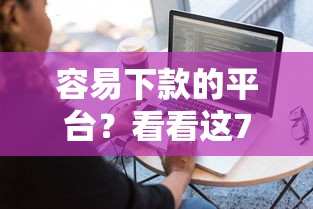 容易下款的平台？看看这7个贷款平台有没有能下款的