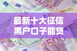 最新十大征信黑户口子能贷款,专治哪些是口子容易下款 最新十大征信黑户口子能贷款,专治哪些是口子容易下款