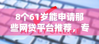 8个61岁能申请那些网贷平台推荐，专为攻克不查征信现贷款吗难题