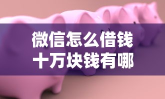 微信怎么借钱十万块钱有哪些？9个小额贷款软件推荐给你