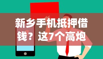 新乡手机抵押借钱？这7个高炮能下款的app值得一试