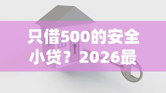只借500的安全小贷？2026最新测评10个最简单的贷款平台