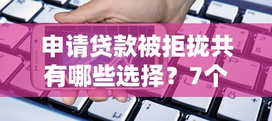 申请贷款被拒拢共有哪些选择？7个手机可以临时借钱的平台详解